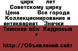 1.2) цирк : 50 лет Советскому цирку › Цена ­ 199 - Все города Коллекционирование и антиквариат » Значки   . Томская обл.,Кедровый г.